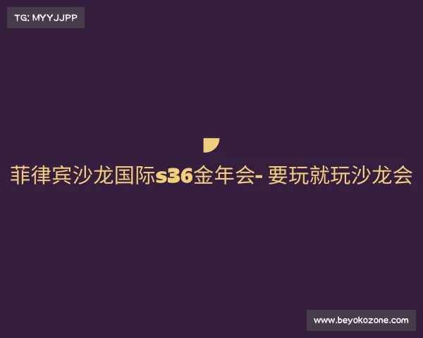 认识菲律宾沙龙国际s36金年会- 要玩就玩沙龙会